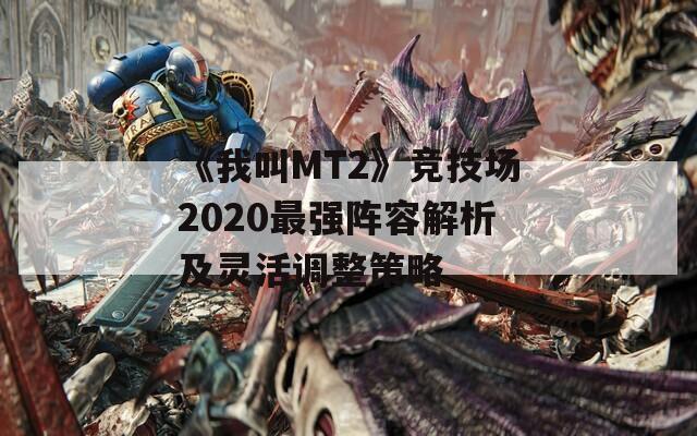 《我叫MT2》竞技场2020最强阵容解析及灵活调整策略