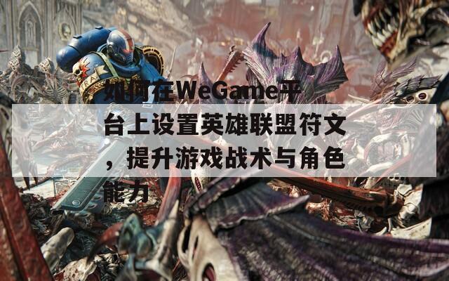 如何在WeGame平台上设置英雄联盟符文，提升游戏战术与角色能力