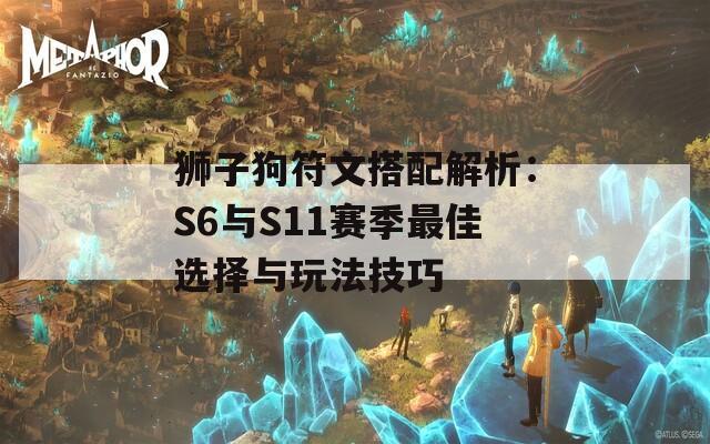 狮子狗符文搭配解析：S6与S11赛季最佳选择与玩法技巧