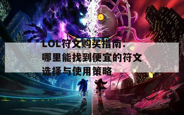 LOL符文购买指南：哪里能找到便宜的符文选择与使用策略