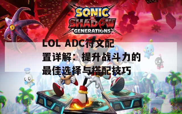 LOL ADC符文配置详解：提升战斗力的最佳选择与搭配技巧