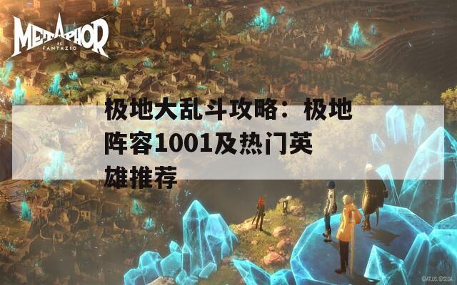 极地大乱斗攻略：极地阵容1001及热门英雄推荐