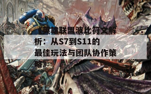 《英雄联盟波比符文解析：从S7到S11的最佳玩法与团队协作策略》