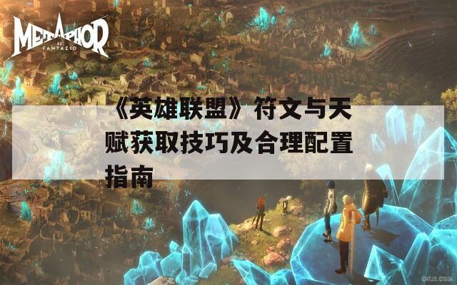 《英雄联盟》符文与天赋获取技巧及合理配置指南