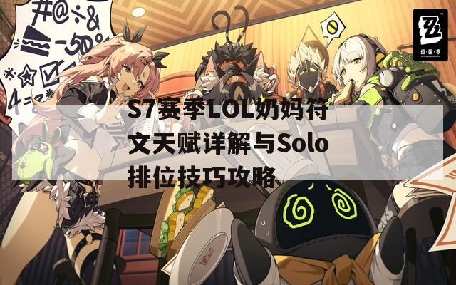 S7赛季LOL奶妈符文天赋详解与Solo排位技巧攻略