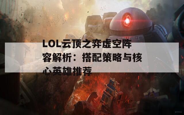 LOL云顶之弈虚空阵容解析：搭配策略与核心英雄推荐