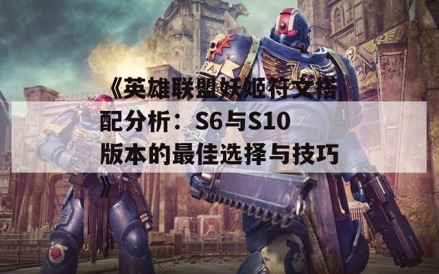 《英雄联盟妖姬符文搭配分析：S6与S10版本的最佳选择与技巧》