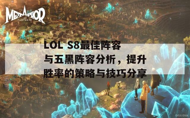 LOL S8最佳阵容与五黑阵容分析，提升胜率的策略与技巧分享