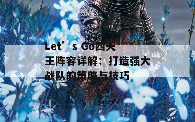 Let’s Go四天王阵容详解：打造强大战队的策略与技巧  第1张