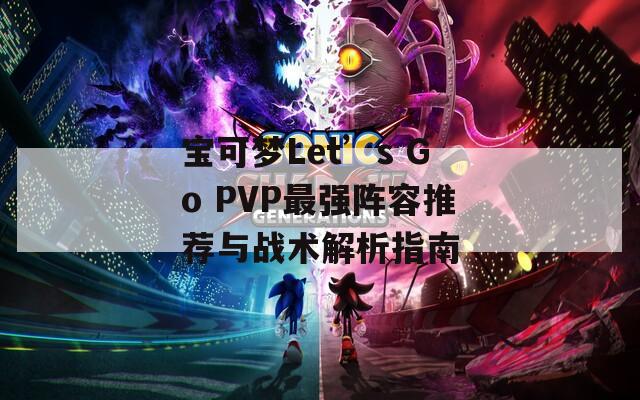 宝可梦Let’s Go PVP最强阵容推荐与战术解析指南