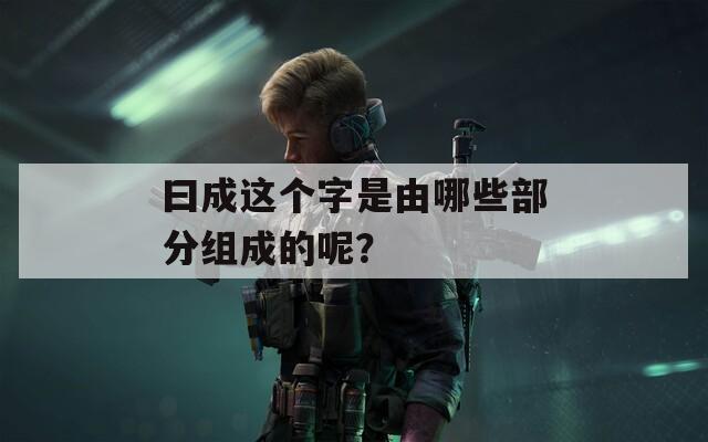 曰成这个字是由哪些部分组成的呢？