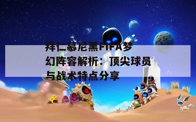 拜仁慕尼黑FIFA梦幻阵容解析：顶尖球员与战术特点分享