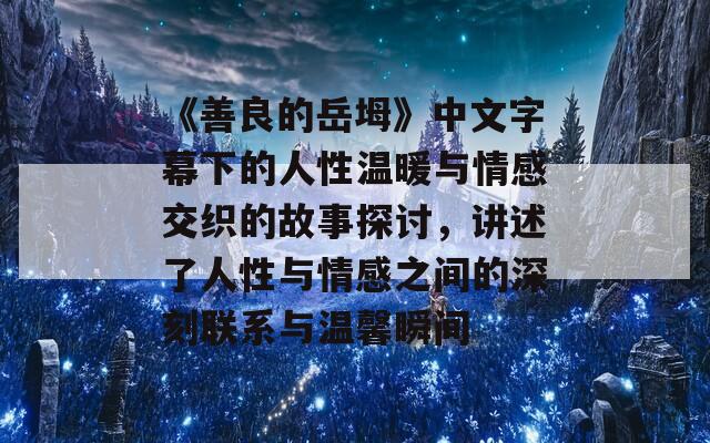 《善良的岳坶》中文字幕下的人性温暖与情感交织的故事探讨，讲述了人性与情感之间的深刻联系与温馨瞬间