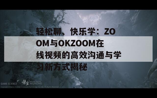 轻松聊、快乐学：ZOOM与OKZOOM在线视频的高效沟通与学习新方式揭秘