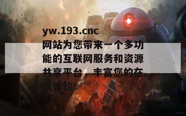 yw.193.cnc网站为您带来一个多功能的互联网服务和资源共享平台，丰富您的在线体验！