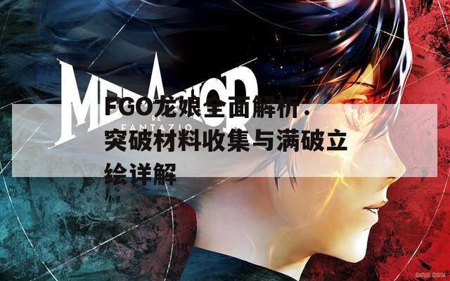 FGO龙娘全面解析：突破材料收集与满破立绘详解