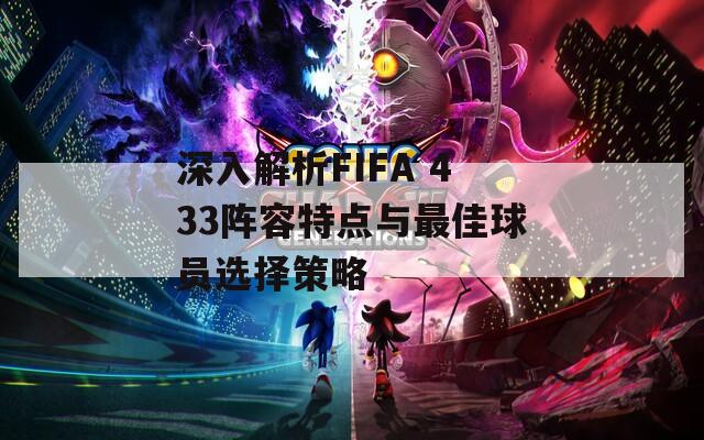 深入解析FIFA 433阵容特点与最佳球员选择策略