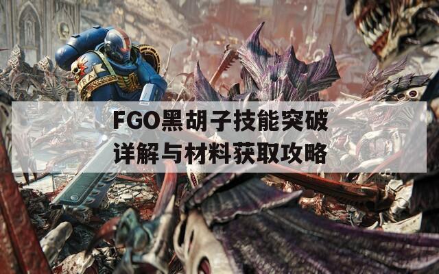 FGO黑胡子技能突破详解与材料获取攻略