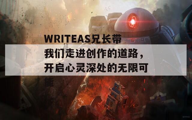 WRITEAS兄长带我们走进创作的道路，开启心灵深处的无限可能