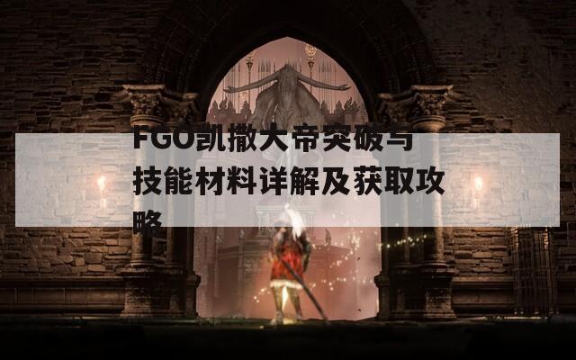 FGO凯撒大帝突破与技能材料详解及获取攻略