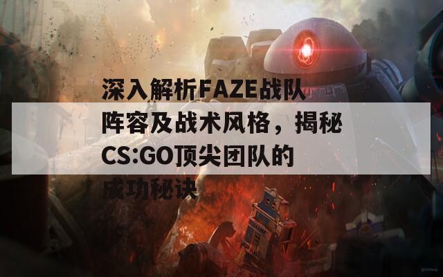 深入解析FAZE战队阵容及战术风格，揭秘CS:GO顶尖团队的成功秘诀