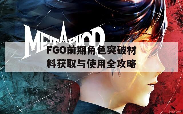 FGO前期角色突破材料获取与使用全攻略