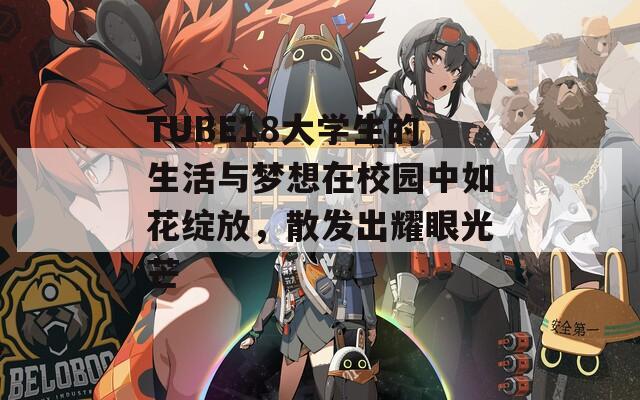 TUBE18大学生的生活与梦想在校园中如花绽放，散发出耀眼光芒