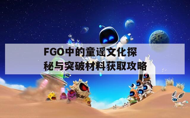 FGO中的童谣文化探秘与突破材料获取攻略