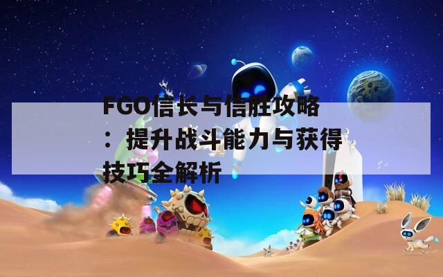 FGO信长与信胜攻略：提升战斗能力与获得技巧全解析