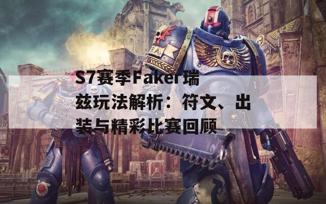 S7赛季Faker瑞兹玩法解析：符文、出装与精彩比赛回顾