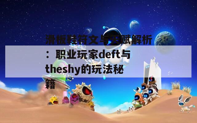 滑板鞋符文与天赋解析：职业玩家deft与theshy的玩法秘籍