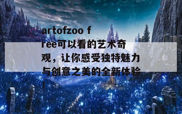 artofzoo free可以看的艺术奇观，让你感受独特魅力与创意之美的全新体验！