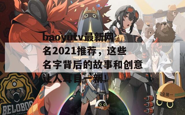 baoyutv最新网名2021推荐，这些名字背后的故事和创意让人耳目一新！