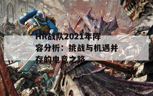 HR战队2021年阵容分析：挑战与机遇并存的电竞之路