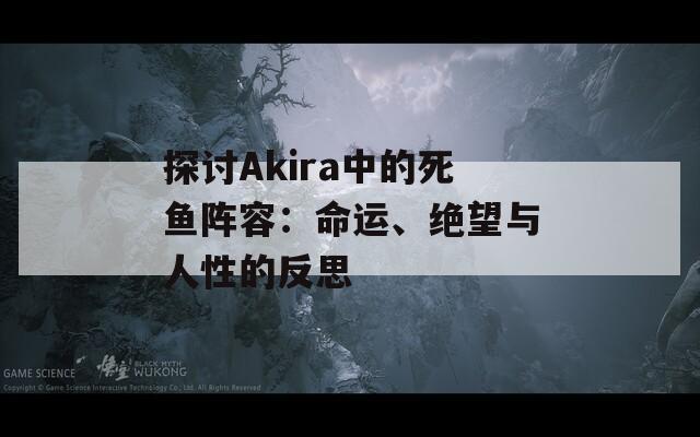 探讨Akira中的死鱼阵容：命运、绝望与人性的反思