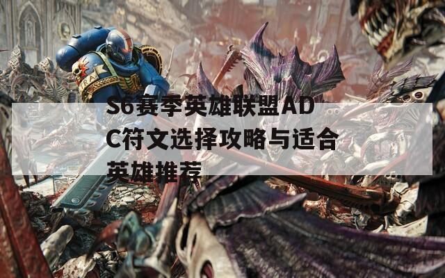 S6赛季英雄联盟ADC符文选择攻略与适合英雄推荐