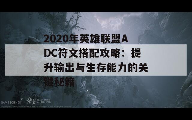 2020年英雄联盟ADC符文搭配攻略：提升输出与生存能力的关键秘籍