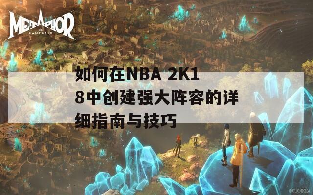 如何在NBA 2K18中创建强大阵容的详细指南与技巧