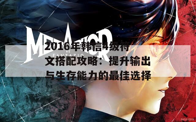 2016年韩信4级符文搭配攻略：提升输出与生存能力的最佳选择