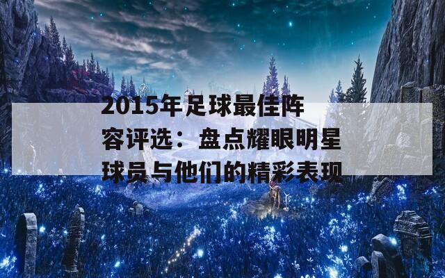 2015年足球最佳阵容评选：盘点耀眼明星球员与他们的精彩表现