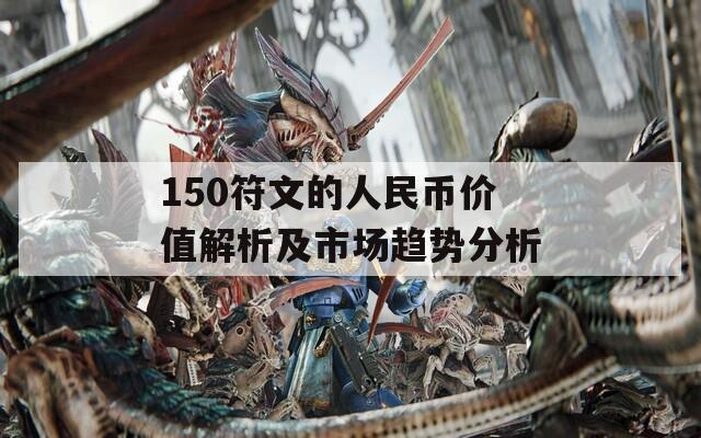 150符文的人民币价值解析及市场趋势分析