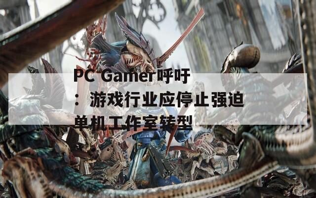 PC Gamer呼吁：游戏行业应停止强迫单机工作室转型