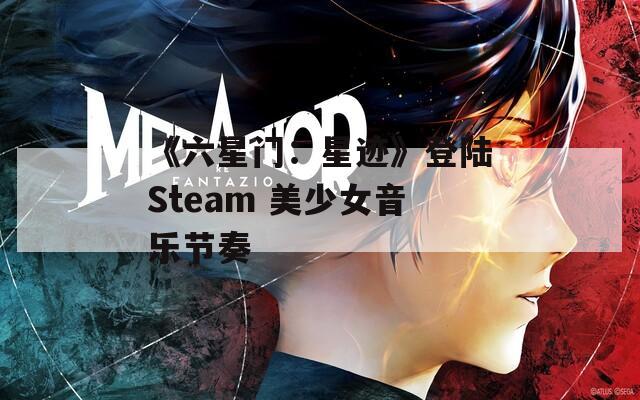 《六星门：星迹》登陆Steam 美少女音乐节奏