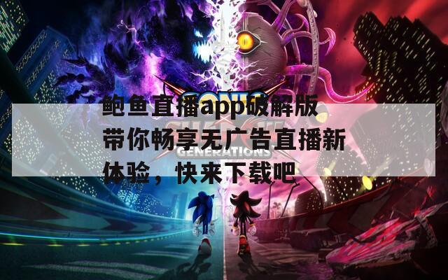 鲍鱼直播app破解版带你畅享无广告直播新体验，快来下载吧