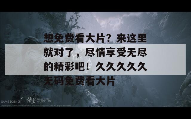 想免费看大片？来这里就对了，尽情享受无尽的精彩吧！久久久久久无码免费看大片