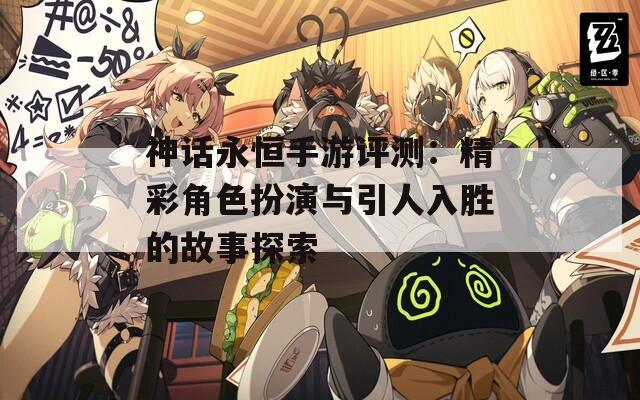 神话永恒手游评测：精彩角色扮演与引人入胜的故事探索