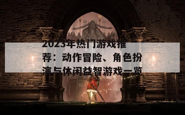 2023年热门游戏推荐：动作冒险、角色扮演与休闲益智游戏一览