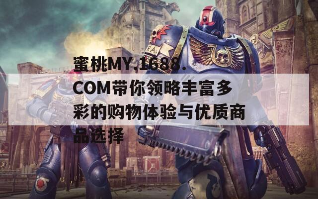 蜜桃MY.1688.COM带你领略丰富多彩的购物体验与优质商品选择