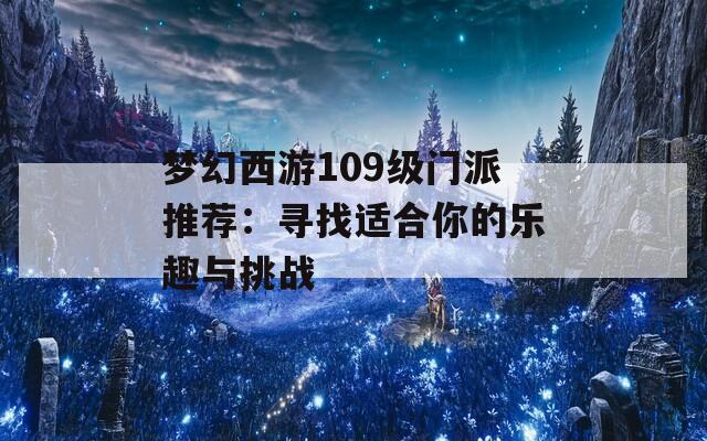 梦幻西游109级门派推荐：寻找适合你的乐趣与挑战