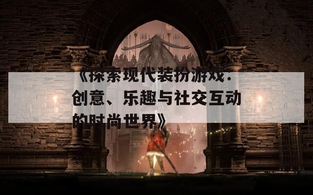 《探索现代装扮游戏：创意、乐趣与社交互动的时尚世界》